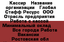 Кассир › Название организации ­ Глобал Стафф Ресурс, ООО › Отрасль предприятия ­ Работа с кассой › Минимальный оклад ­ 42 000 - Все города Работа » Вакансии   . Ростовская обл.,Каменск-Шахтинский г.